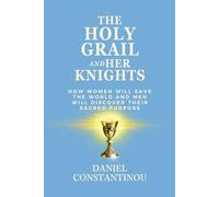The Holy Grail and Her Knights: How Women Will Save the World and Men Discover Their Sacred Purpose