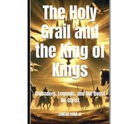 The Holy Grail And The King Of Kings: Crusaders, Legends, And The Quest For Christ (Miscellannea)