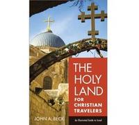 The Holy Land for Christian Travelers An Illustrated Guide to Israel by John A. Beck John A. Beck (Auteur)