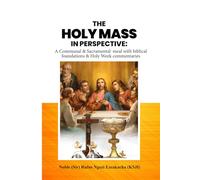 THE HOLY MASS IN PERSPECTIVE - A COMMUNAL AND SACRAMENTAL MEAL WITH BIBLICAL FOUNDATIONS AND HOLY WEEK COMMENTARIES