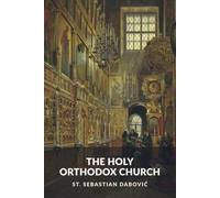The Holy Orthodox Church: Its Ritual, Services, and Sacraments