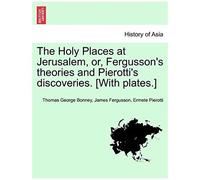 The Holy Places At Jerusalem, Or, Fergusson's Theories And Pierotti's Discoveries. [With Plates.]