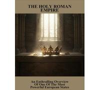 The Holy Roman Empire: An Enthralling Overview Of One Of The Most Powerful European States