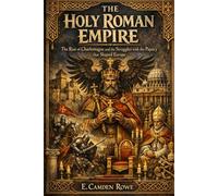 The Holy Roman Empire: The Rise of Charlemagne and the Struggles with the Papacy that Shaped Europe