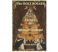 The Holy Rosary: A School for Spiritual Childhood: How Mary Forms You Into Who God Created You to Be Through the Mysteries of Christ