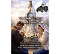 The Holy Rosary in the Divine Will: A journey of meditation, actions, turns, and reparation in the Three Fiats (Creation - Redemption - Sanctification)