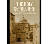 The Holy Sepulchre: The History of Jerusalem’s Most Famous Church and Its Military Order