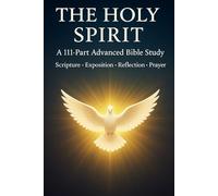 The Holy Spirit: A 111-Part Advanced Bible Study - Scripture, Exposition, Reflection & Prayer