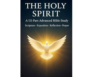The Holy Spirit: A 111-Part Advanced Bible Study - Scripture, Exposition, Reflection & Prayer