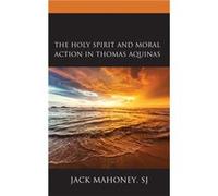 The Holy Spirit and Moral Action in Thomas Aquinas by Mahoney & SJ & Jack Mahoney, SJ, Jack (Auteur)