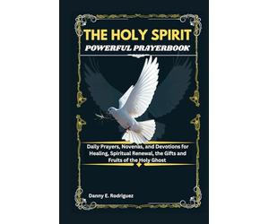 THE HOLY SPIRIT POWERFUL PRAYERBOOK: Daily Prayers, Novenas, and Devotions for Healing, Spiritual Renewal, the Gifts and Fruits of the Holy Ghost