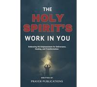 The Holy Spirit’s Work in You: Embracing His Empowerment for Deliverance, Healing, and Transformation