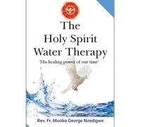 THE HOLY SPIRIT WATER THERAPY: (His Healing Power Of Our Time)
