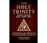 The Holy Trinity (Divine Finance) Money • Power • Family: A Historical Blueprint for Wealth, Power, and Legacy