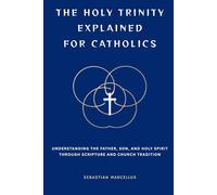 The Holy Trinity Explained for Catholics: Understanding the Father, Son, and Holy Spirit Through Scripture and Church Tradition
