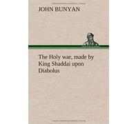 The Holy War, Made By King Shaddai Upon Diabolus, For The Regaining Of The Metropolis Of The World; Or, The Losing And Taking Again Of The Town Of Mansoul