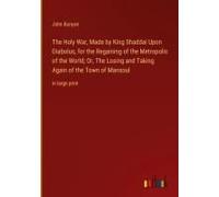 The Holy War, Made By King Shaddai Upon Diabolus, For The Regaining Of The Metropolis Of The World; Or, The Losing And Taking Again Of The Town Of Mansoul