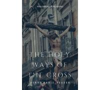 The Holy Ways of the Cross: A Short Treatise on the Various Trials and Afflictions, Interior and Exterior, to Which the Spiritual Life is Subject, and the Means of Making a Good Use Thereof