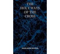 The Holy Ways Of The Cross Or A Short Treatise On The Various Trials And Afflictions, Interior And Exterior To Which The Spiritual Life Is Subject