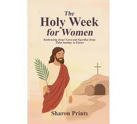 The Holy Week for Women: Embracing Jesus’ Love and Sacrifice from Palm Sunday to Easter