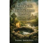 The Holy Wells and Healing Saints of Ireland: Wells, cures, votive customs, pattern routes, and the ethics of petition and gratitude