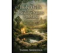 The Holy Wells and Healing Saints of Ireland: Wells, cures, votive customs, pattern routes, and the ethics of petition and gratitude