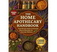 The Home Apothecary Handbook: From Kitchen Herbs to Powerful Natural Remedies for Everyday Wellness