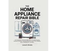 The Home Appliance Repair Bible: An Illustrated, Hands-On Manual for Troubleshooting Common Failures, and Extending the Life of Your Washer, Dryer, Refrigerator, and More.