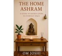 The Home Ashram: A Guide to Sacred Living in Everyday Space