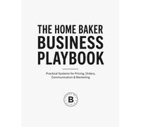 The Home Baker Business Playbook: Practical Systems for Pricing, Orders, Communication & Marketing