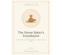 The Home Baker's Foundation: A First Master Class in Bread, Cake & Pastry - Baked in Your Own Kitchen