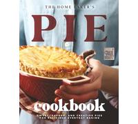 The Home Baker's Pie Cookbook: Sweet, Savory, and Creative Pies for Delicious Everyday Baking