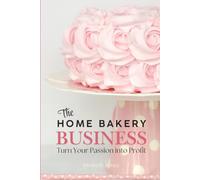The Home Bakery Business: Turn Your Passion into Profit