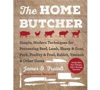 The Home Butcher Simple Modern Techniques for Processing Beef Lamb Sheep amp Goat Pork Poultry amp Fowl Rabbit Venison amp Other Game by James O Fraioli James O Fraioli (Auteur)