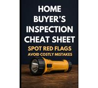 The Home Buyer's Inspection Cheat Sheet: Spot Red Flags, Avoid Costly Mistakes, and Walk Any House With Confidence Before You Sign