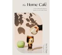 The Home Café: Creative Recipes for Espresso, Matcha, Tea and Coffee Drinks