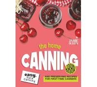 The Home Canning Cookbook: Easy, Safe Canning and Preserving Recipes for First-Time Canners