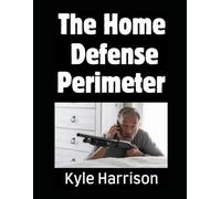 The Home Defense Perimeter: How To Set Up An Impregnable Defensive Perimeter Around Your Home For SHTF
