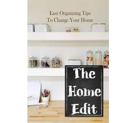 The Home Edit: Easy Organizing Tips To Change Your Home: Easy Ways To Start Decluttering Your Home