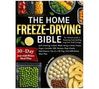 The Home Freeze-Drying Bible: The Ultimate Guide To Preserving Food, Building Long-Term Shelf Storage, And Creating Instant Meals Using A Home Freeze ... Tips & A 30-Day Just-Add-Water Meal Plan