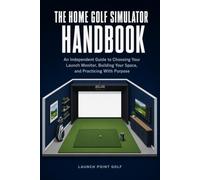 The Home Golf Simulator Handbook: An Independent Guide to Choosing Your Launch Monitor, Building Your Space, and Practicing With Purpose