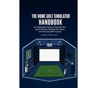 The Home Golf Simulator Handbook: An Independent Guide to Choosing Your Launch Monitor, Building Your Space, and Practicing With Purpose