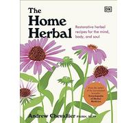 The Home Herbal: Restorative Herbal Remedies for the Mind, Body, and Soul