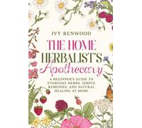 The Home Herbalist’s Apothecary: A Beginner’s Guide to Everyday Herbs, Simple Remedies, and Natural Healing at Home