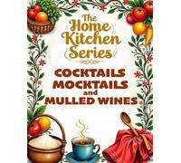 THE HOME KITCHEN SERIES: COCKTAILS, MOCKTAILS, AND MULLED WINES
