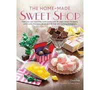 The Home-Made Sweet Shop: Make Your Own Irresistible Confectionery With 90 Classic Recipes for Sweets, Candies and Chocolates, Shown in More Than 450 Stunning Photographs