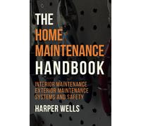 The Home Maintenance Handbook: Interior Maintenance, Exterior Maintenance, Systems And Safety (Homeowner Books)