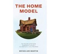 The Home Model: Five Personally And Spiritually Transformative Lessons For A Love-Filled Life In A Stress-Filled World Paperback Book By Bryan Lee Martin