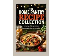 THE HOME PANTRY RECIPE COLLECTION: Creative Everyday Meals Using Kitchen Staples and Fresh Ingredients