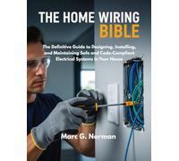 THE HOME WIRING BIBLE: The Definitive Guide to Designing, Installing, and Maintaining Safe and Code-Compliant Electrical Systems in Your House